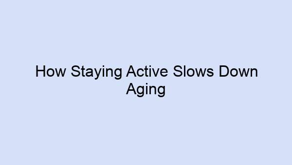 How Staying Active Slows Down Aging