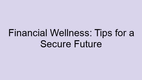 Financial Wellness: Tips for a Secure Future